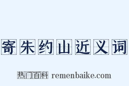 寄朱约山近义词是什么意思的图片